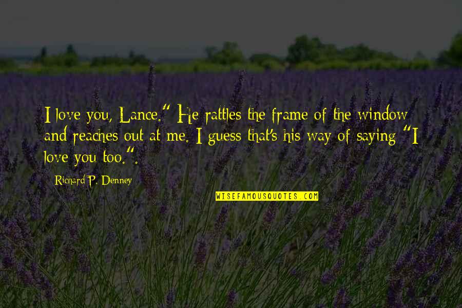 Love P Quotes By Richard P. Denney: I love you, Lance." He rattles the frame
