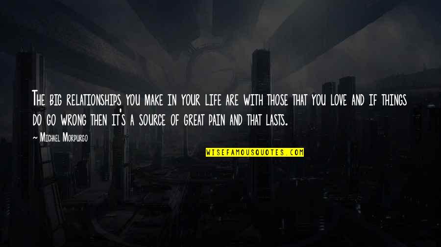 Love Pain And Life Quotes By Michael Morpurgo: The big relationships you make in your life Love Pain And Life Quotes By Michael Morpurgo: The big relationships you make in your life