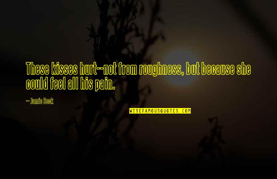 Love Pain Hurt Quotes By Jamie Beck: These kisses hurt--not from roughness, but because she