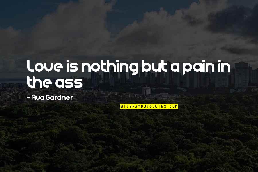 Love Pain Quotes By Ava Gardner: Love is nothing but a pain in the