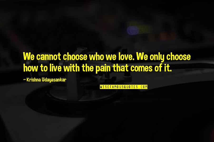 Love Pain Quotes By Krishna Udayasankar: We cannot choose who we love. We only