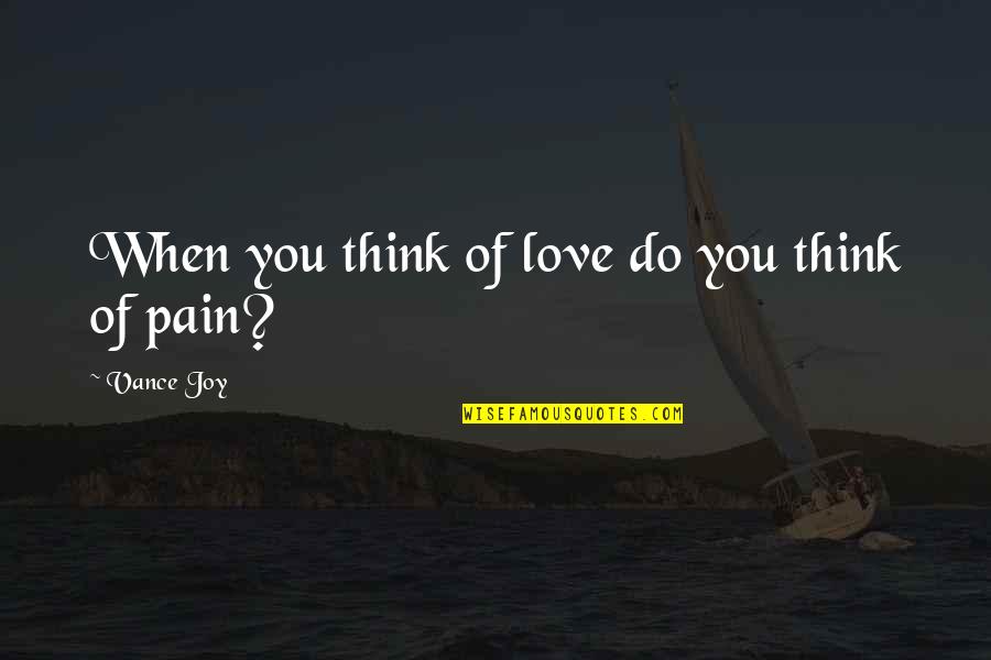 Love Pain Quotes By Vance Joy: When you think of love do you think