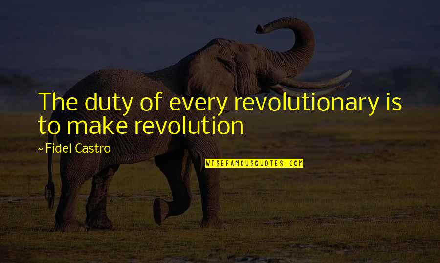 Love Pairs Quotes By Fidel Castro: The duty of every revolutionary is to make