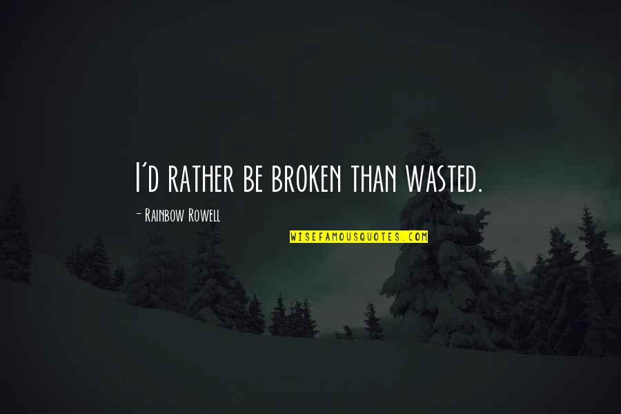 Love Paragraphs Quotes By Rainbow Rowell: I'd rather be broken than wasted.