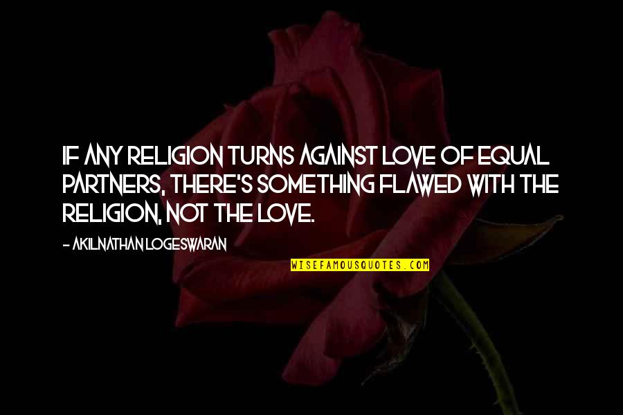 Love Partners Quotes By Akilnathan Logeswaran: If any religion turns against love of equal