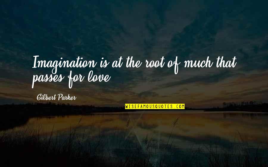 Love Passes Quotes By Gilbert Parker: Imagination is at the root of much that