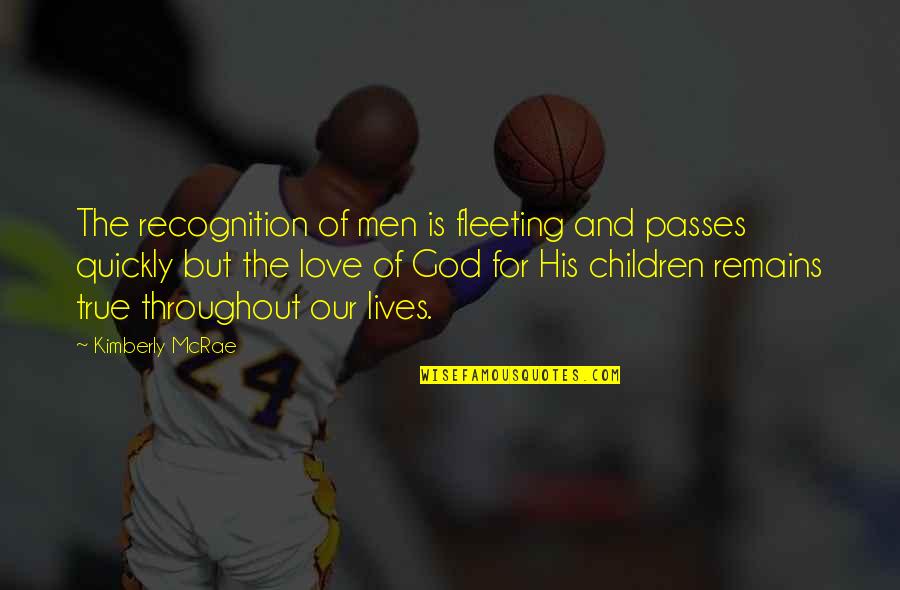 Love Passes Quotes By Kimberly McRae: The recognition of men is fleeting and passes