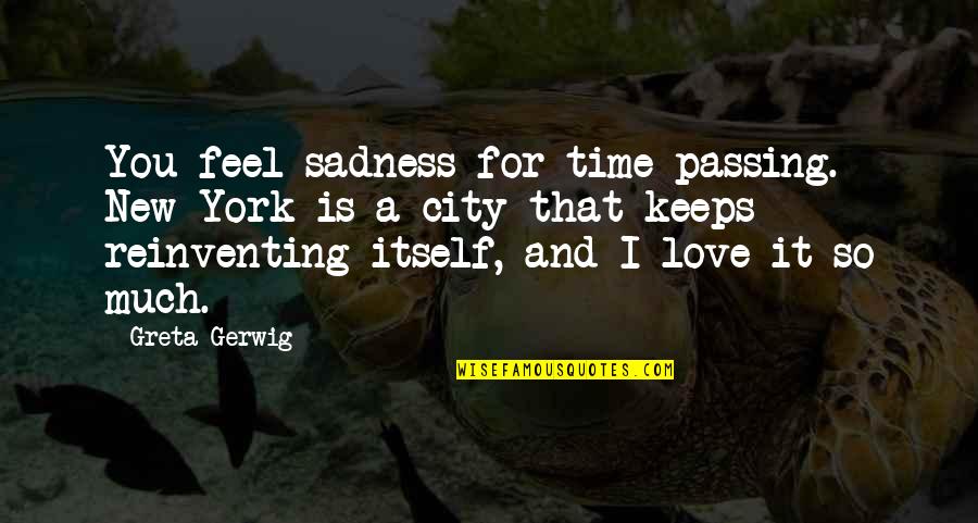 Love Passing You By Quotes By Greta Gerwig: You feel sadness for time passing. New York