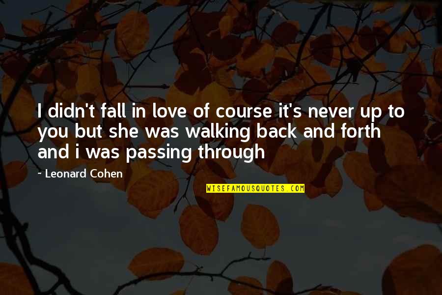 Love Passing You By Quotes By Leonard Cohen: I didn't fall in love of course it's