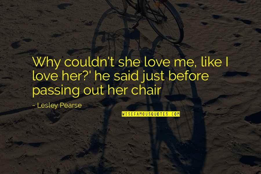 Love Passing You By Quotes By Lesley Pearse: Why couldn't she love me, like I love