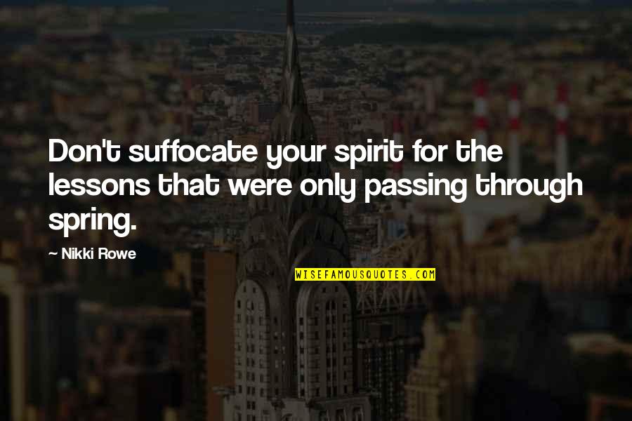 Love Passing You By Quotes By Nikki Rowe: Don't suffocate your spirit for the lessons that