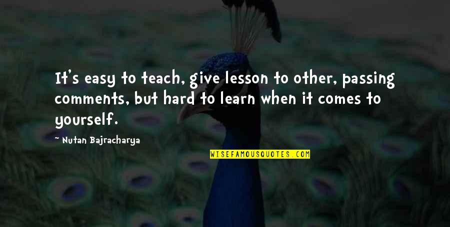 Love Passing You By Quotes By Nutan Bajracharya: It's easy to teach, give lesson to other,