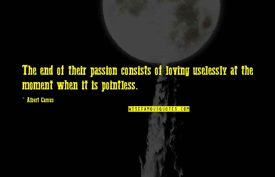 Love Passion Quotes By Albert Camus: The end of their passion consists of loving