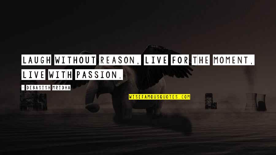 Love Passion Quotes By Debasish Mridha: Laugh without reason, live for the moment, live