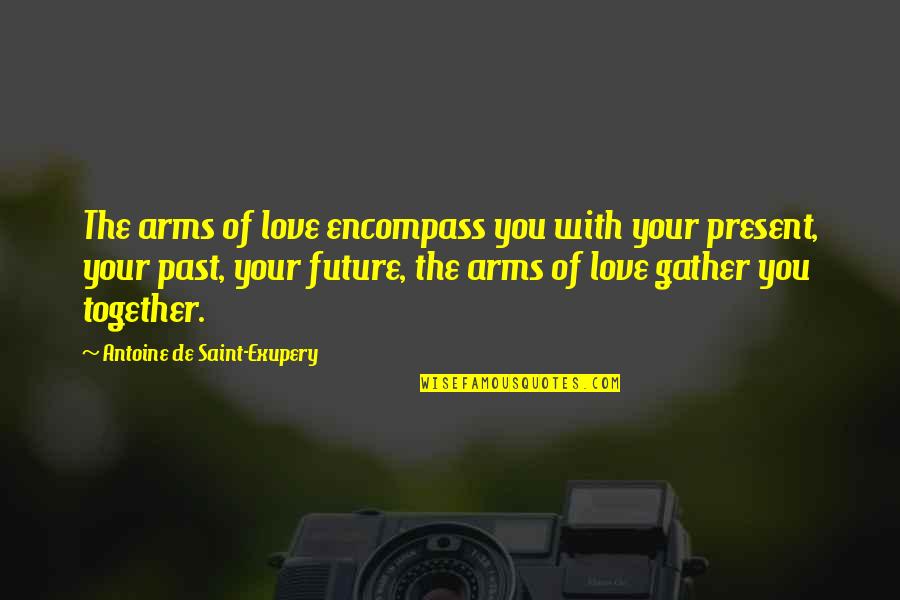 Love Past Present And Future Quotes By Antoine De Saint-Exupery: The arms of love encompass you with your