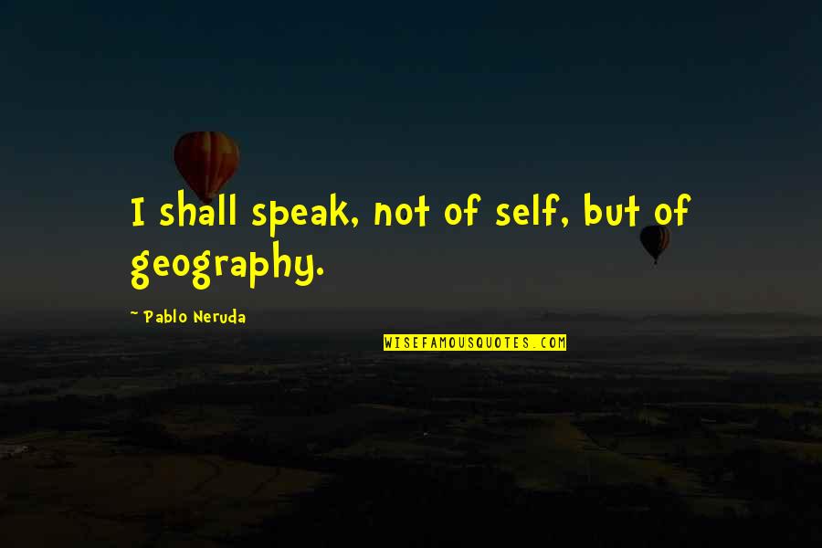 Love Patama 2015 Quotes By Pablo Neruda: I shall speak, not of self, but of Love Patama 2015 Quotes By Pablo Neruda: I shall speak, not of self, but of