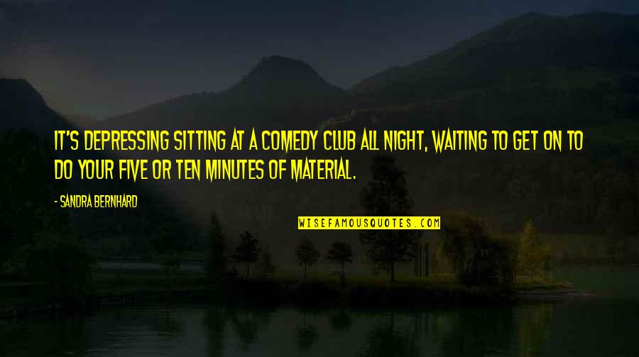 Love Patama Bisaya Quotes By Sandra Bernhard: It's depressing sitting at a comedy club all