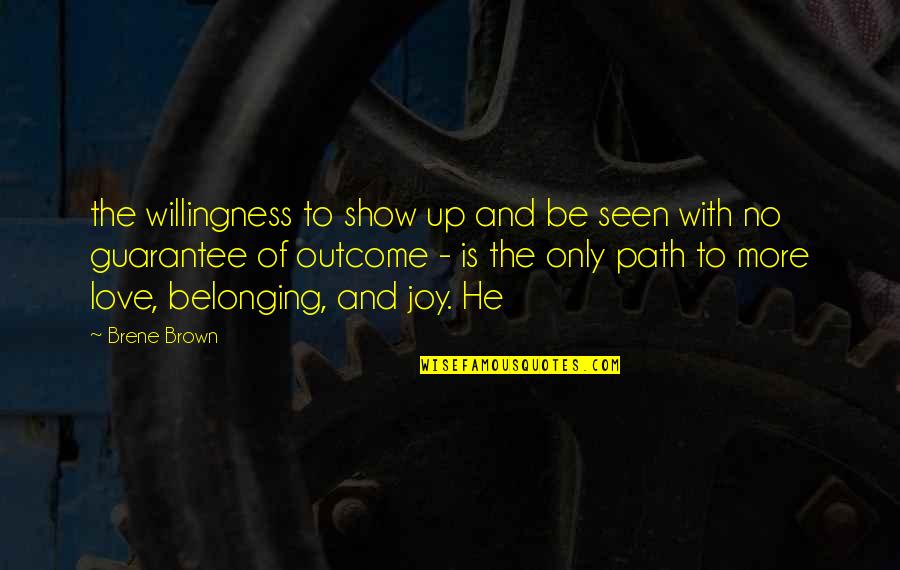 Love Path Quotes By Brene Brown: the willingness to show up and be seen