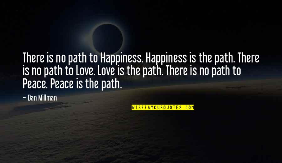 Love Path Quotes By Dan Millman: There is no path to Happiness. Happiness is