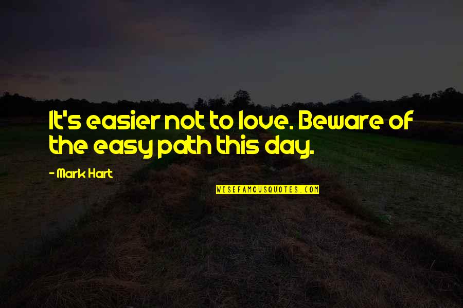 Love Path Quotes By Mark Hart: It's easier not to love. Beware of the