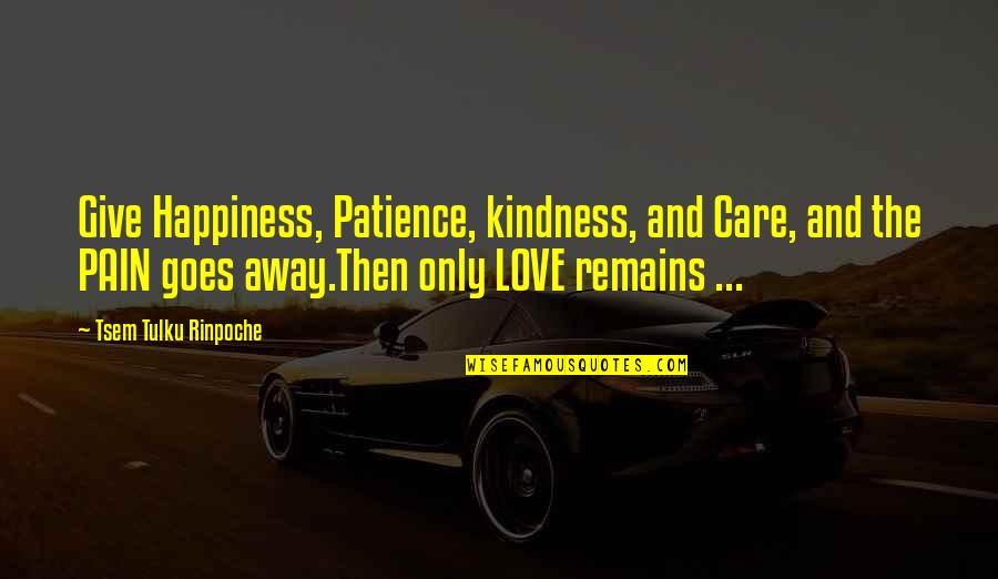 Love Patience Kindness Quotes By Tsem Tulku Rinpoche: Give Happiness, Patience, kindness, and Care, and the