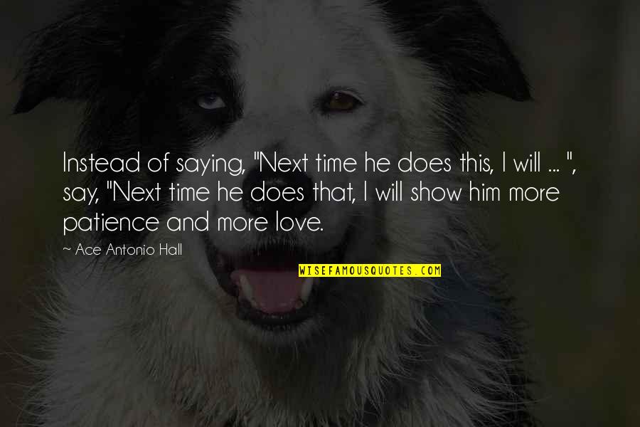 Love Patience Quotes By Ace Antonio Hall: Instead of saying, "Next time he does this,