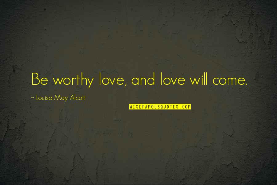 Love Patience Quotes By Louisa May Alcott: Be worthy love, and love will come.