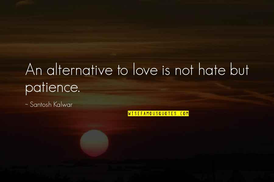 Love Patience Quotes By Santosh Kalwar: An alternative to love is not hate but