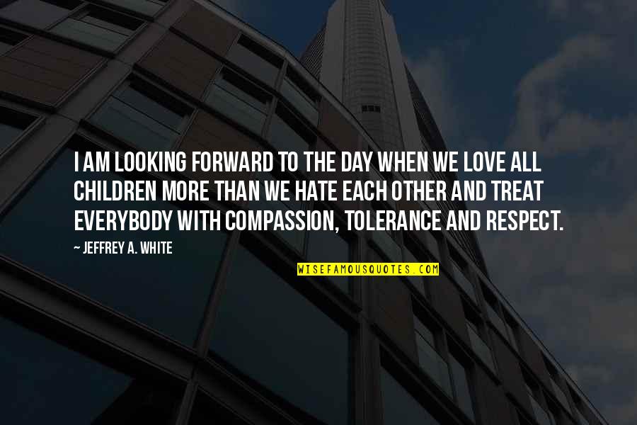 Love Peace And Compassion Quotes By Jeffrey A. White: I am looking forward to the day when Love Peace And Compassion Quotes By Jeffrey A. White: I am looking forward to the day when