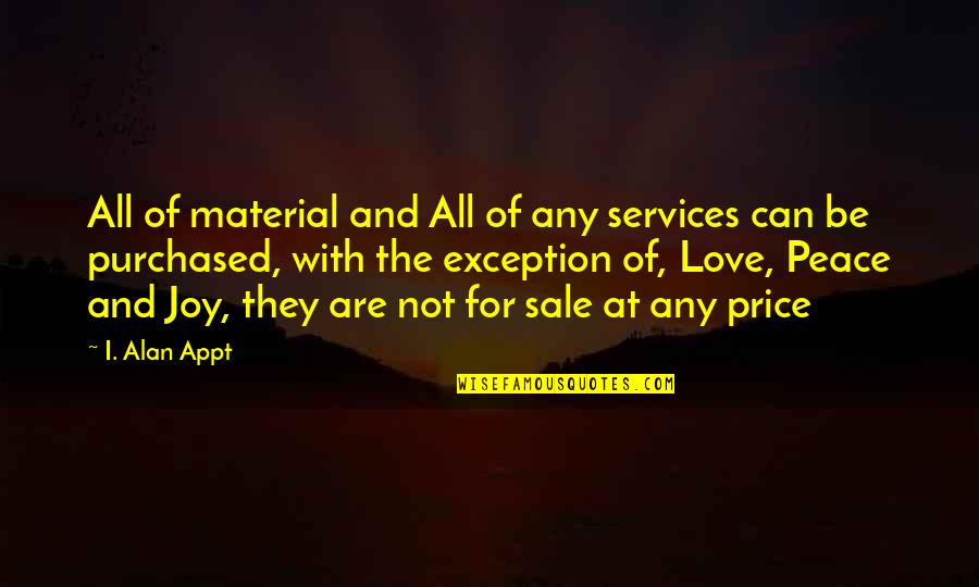 Love Peace And Joy Quotes By I. Alan Appt: All of material and All of any services