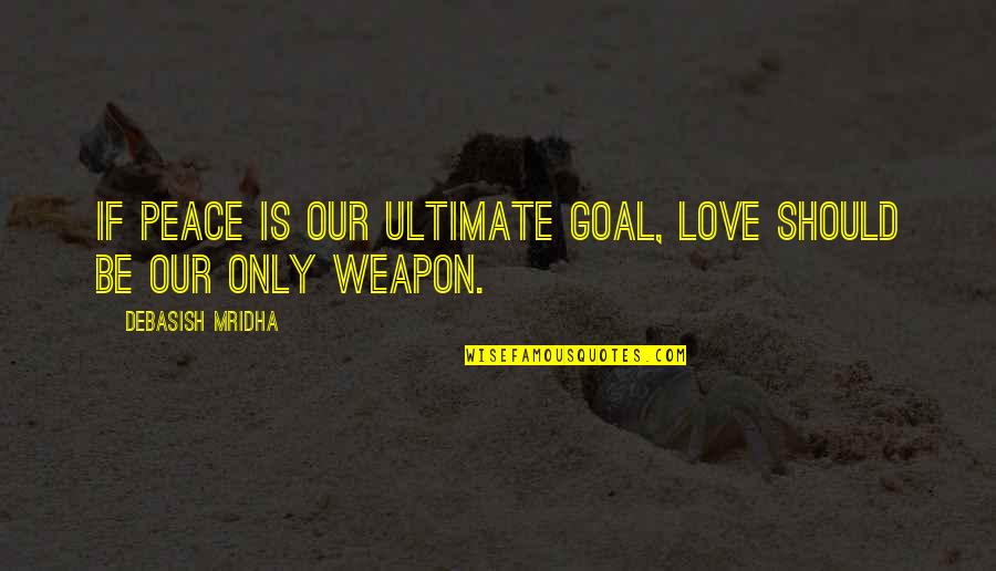 Love Peace Happiness Quotes By Debasish Mridha: If peace is our ultimate goal, love should