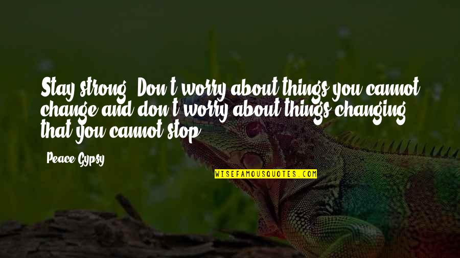 Love Peace Happiness Quotes By Peace Gypsy: Stay strong. Don't worry about things you cannot