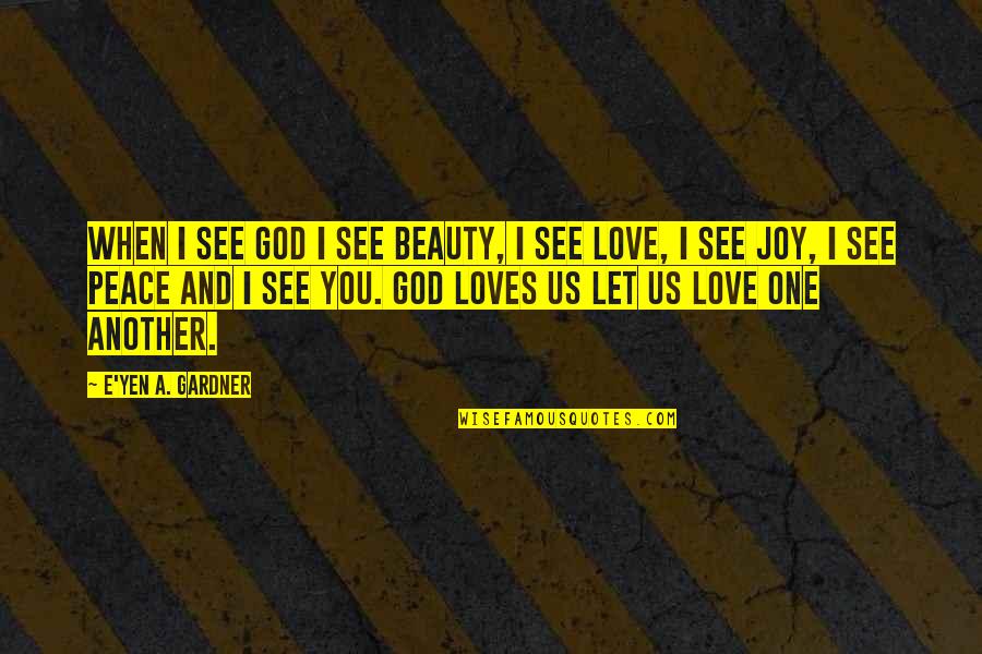 Love Peace Quotes By E'yen A. Gardner: When I see God I see Beauty, I Love Peace Quotes By E'yen A. Gardner: When I see God I see Beauty, I