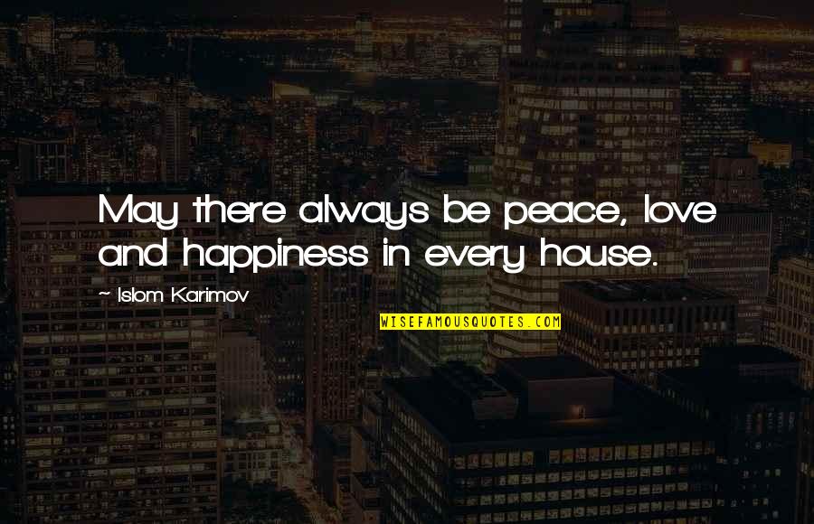 Love Peace Quotes By Islom Karimov: May there always be peace, love and happiness Love Peace Quotes By Islom Karimov: May there always be peace, love and happiness