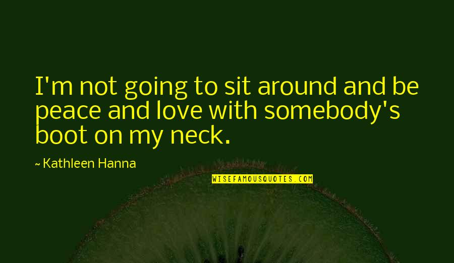 Love Peace Quotes By Kathleen Hanna: I'm not going to sit around and be