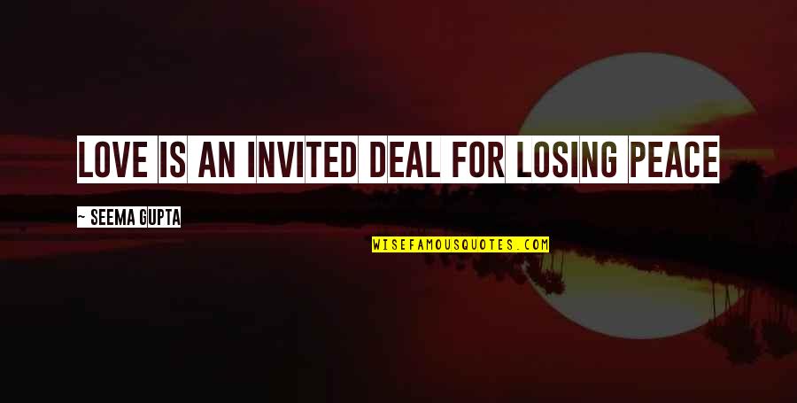 Love Peace Quotes By Seema Gupta: Love is An invited deal for losing peace