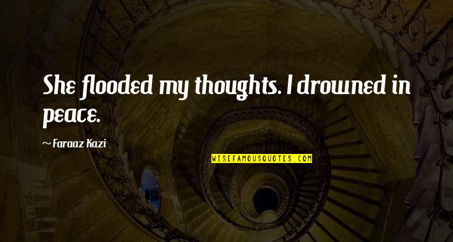 Love Peace Quotes Quotes By Faraaz Kazi: She flooded my thoughts. I drowned in peace.