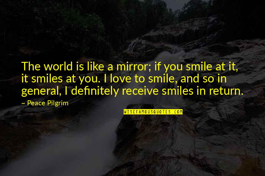 Love Peace Smile Quotes By Peace Pilgrim: The world is like a mirror; if you