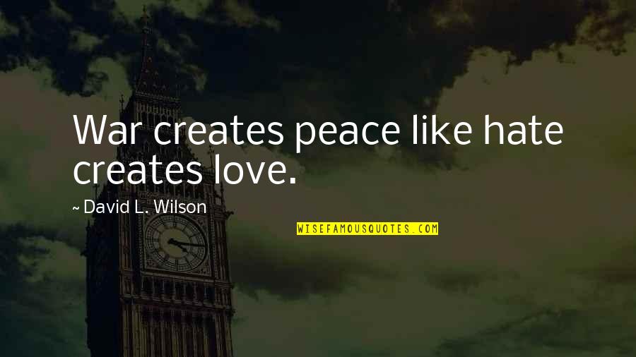 Love Peace War Quotes By David L. Wilson: War creates peace like hate creates love.