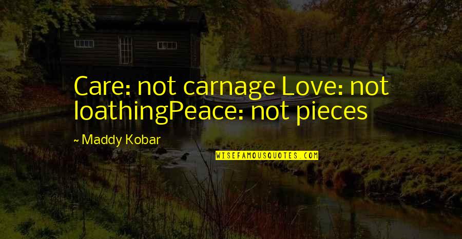 Love Peace War Quotes By Maddy Kobar: Care: not carnage Love: not loathingPeace: not pieces