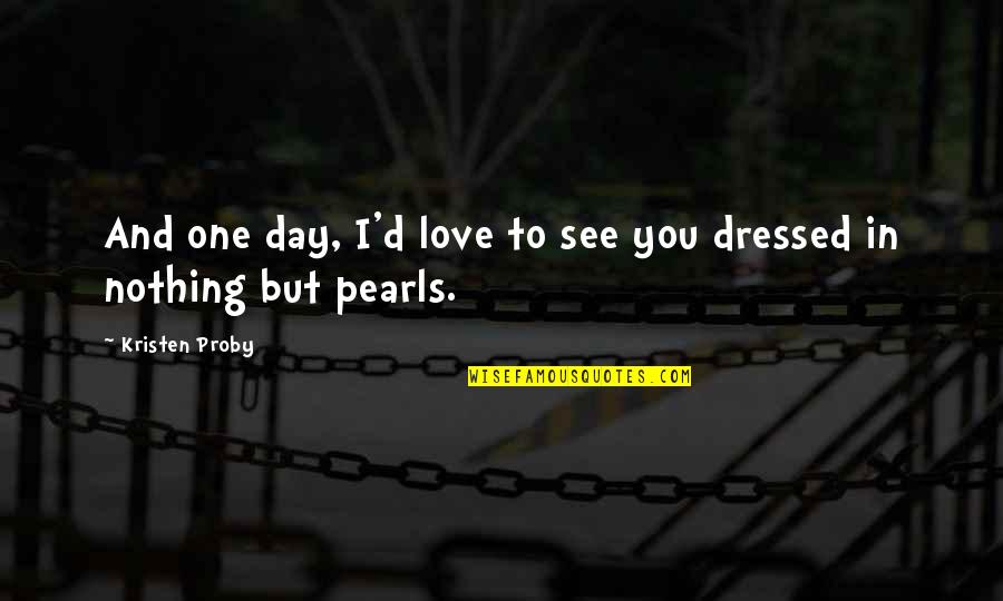 Love Pearls Quotes By Kristen Proby: And one day, I'd love to see you