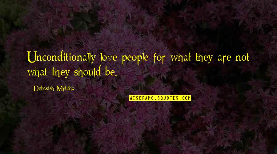 Love People For What They Are Quotes By Debasish Mridha: Unconditionally love people for what they are not
