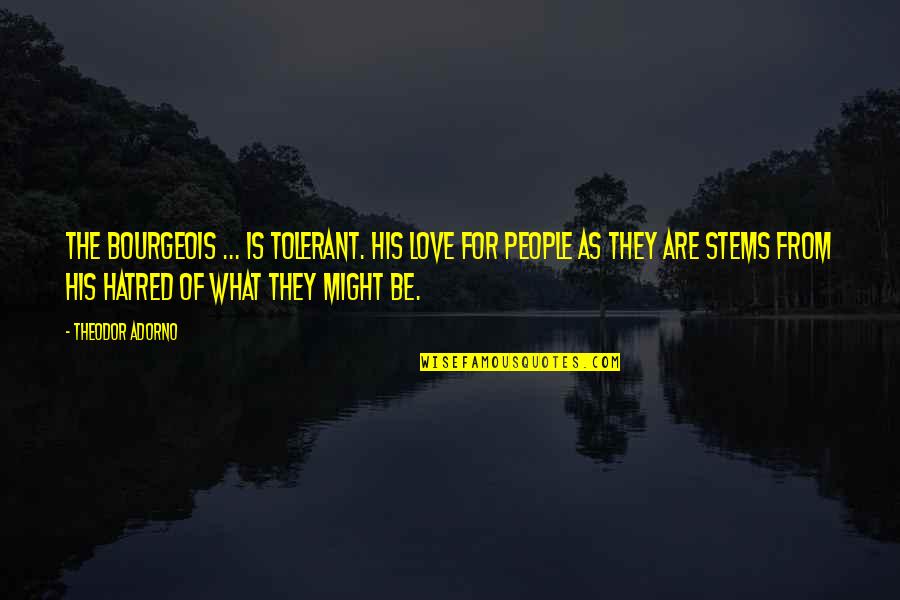 Love People For What They Are Quotes By Theodor Adorno: The bourgeois ... is tolerant. His love for Love People For What They Are Quotes By Theodor Adorno: The bourgeois ... is tolerant. His love for