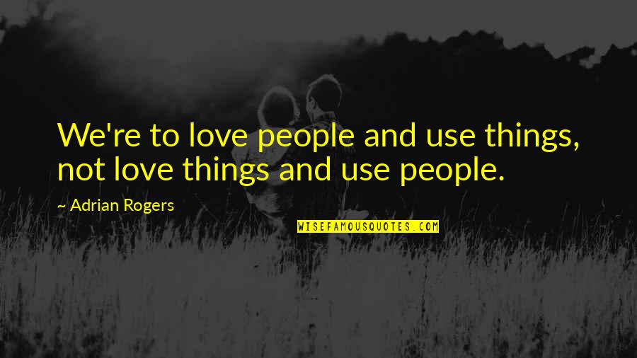 Love People Use Things Quotes By Adrian Rogers: We're to love people and use things, not