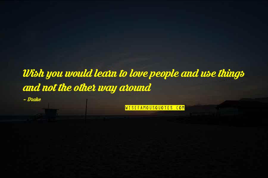 Love People Use Things Quotes By Drake: Wish you would learn to love people and