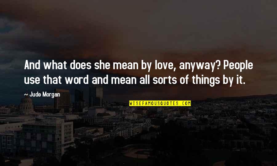 Love People Use Things Quotes By Jude Morgan: And what does she mean by love, anyway? Love People Use Things Quotes By Jude Morgan: And what does she mean by love, anyway?