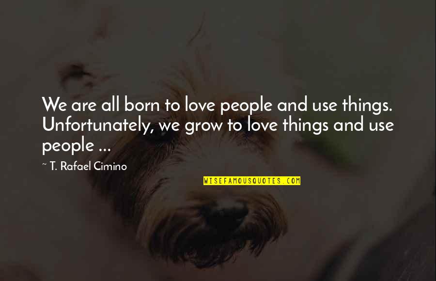 Love People Use Things Quotes By T. Rafael Cimino: We are all born to love people and Love People Use Things Quotes By T. Rafael Cimino: We are all born to love people and