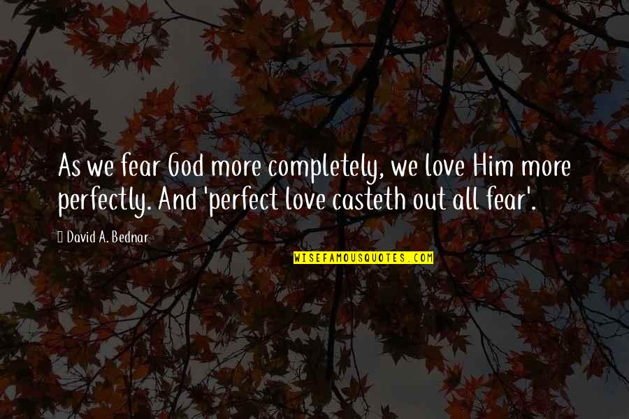Love Perfect Quotes By David A. Bednar: As we fear God more completely, we love Love Perfect Quotes By David A. Bednar: As we fear God more completely, we love