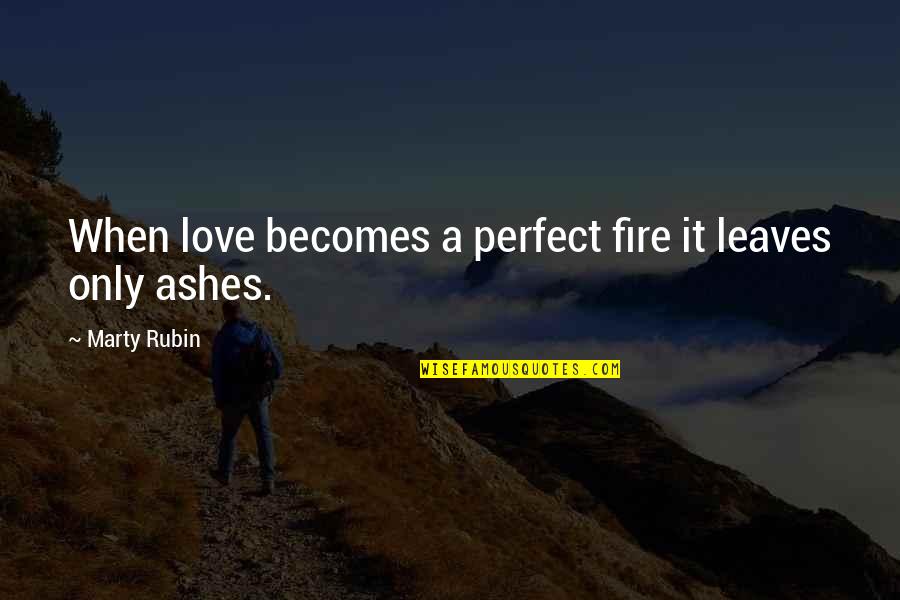 Love Perfect Quotes By Marty Rubin: When love becomes a perfect fire it leaves Love Perfect Quotes By Marty Rubin: When love becomes a perfect fire it leaves