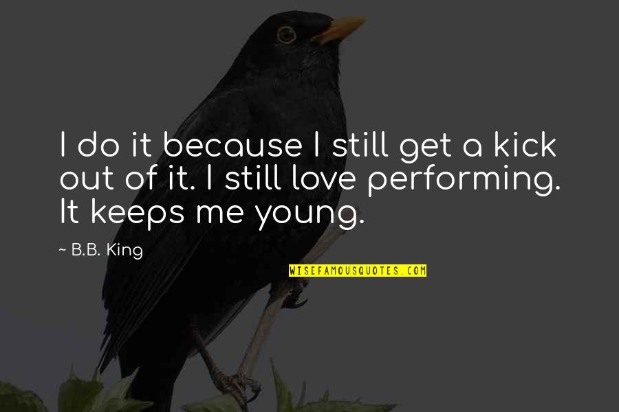 Love Performing Quotes By B.B. King: I do it because I still get a